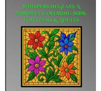Whispers in Glass: A Coloring Book for Teens & Adults: Featuring 58 drawings of butterflies, flowers, animals and geometric patterns designed to promote relaxation and stress relief.