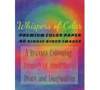 WHISPERS OF COLOR - A REVERSE COLORING JOURNEY OF MINDFULNESS, PEACE, AND IMAGINATION - 8.5x11in -: 40 IMAGES | PREMIUM COLOR PAPER | SINGLE SIDED | ... GENTLE | THERAPEUTIC | RADIANT | MEDITATIVE |
