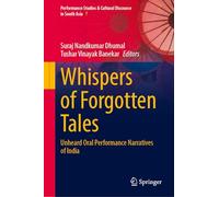 Whispers of Forgotten Tales: Unheard Oral Performance Narratives of India (Performance Studies & Cultural Discourse in South Asia, 7)