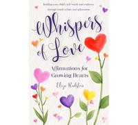 Whispers of Love: Affirmations for Growing Hearts: Building your child's self-worth and resilience through words of love and affirmation