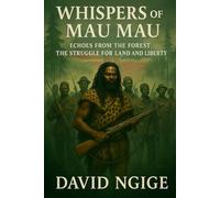 Whispers of Mau Mau: Echoes from the Forest The Struggle for Land and Liberty