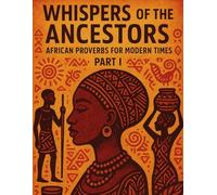 Whispers of the Ancestors: African Proverbs for Modern Times - Part I