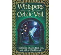 Whispers of the Celtic Veil: Traditional Folklore, Fairy Lore, and Irish Mythical Legends