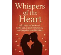 Whispers of the Heart: Unlocking the Secrets of Lasting Love, Soulful Romance, and Deep Emotional Intimacy