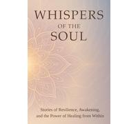 Whispers of the Soul: Stories of Resilience, Awakening, and the Power of Healing from Within