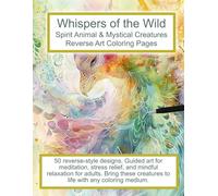 Whispers of the Wild. Spirit Animal & Mystical Creatures Reverse Art Coloring Pages: 50 reverse-style designs. Guided art for meditation, stress ... with any coloring medium. (Art In Reverse)