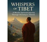 Whispers of Tibet: A Monk’s Spiritual Journey Through Himalayan Silence: Discovering Inner Peace, Monastic Life, and Tibetan Wisdom