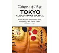 Whispers of Tokyo - TOKYO TRAVEL JOURNAL: Explore the Spirit and Flavours of Tokyo With a Smart Travel Expense Tracker and Guided Prompts
