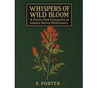 Whispers Of Wild Bloom: A Poetic Field Companion to Idaho's Native Wildflowers