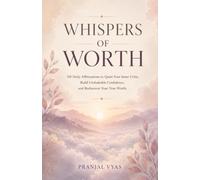 Whispers of Worth: 101 Daily Affirmations to Quiet Your Inner Critic, Build Unshakable Confidence, and Rediscover Your True Worth