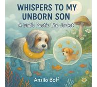 Whispers to My Unborn Son: A Dad's Poetic Life Jacket (Unspoken Hopes and Dreams)