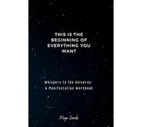 Whispers to the Universe: A Manifestation Workbook: This is the beginning of everything you want