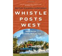 Whistle Posts West: Railway Tales from British Columbia, Alberta, and Yukon