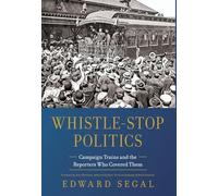 Whistle-Stop Politics: Campaign Trains and the Reporters Who Covered Them