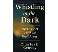 WHISTLING IN THE DARK: NOTES ON FAITH AND FOOLISHNESS
