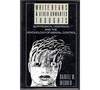 White Bears And Other Forbidden Thoughts: The Psychology of Mental Control