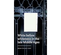 White Before Whiteness in the Late Middle Ages (Manchester Medieval Literature and Culture)