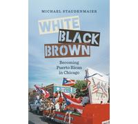 White, Black, Brown : Becoming Puerto Rican in Chicago