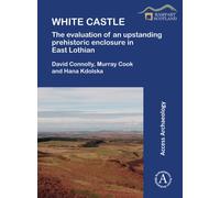 White Castle: The Evaluation of an Upstanding Prehistoric Enclosure in East Lothian
