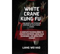 White Crane Kung Fu: The Whip-Like Striking System of Southern China: A Complete Training Guide to Evasive Footwork, Fatal Palm Techniques, and Vital Point Strikes