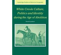 White Creole Culture, Politics and Identity during the Age of Abolition: 38 (Cambridge Studies in Historical Geography, Series Number 38)
