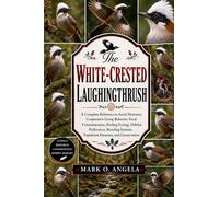 WHITE-CRESTED LAUGHINGTHRUSH: A Complete Reference to Social Structure, Cooperative Group Behavior, Vocal Communication, Feeding Ecology, Habitat ... Population Pressures, and Conservation