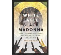 White Eagle, Black Madonna: One Thousand Years of the Polish Catholic Tradition
