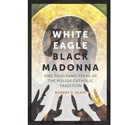 White Eagle, Black Madonna: One Thousand Years of the Polish Catholic Tradition