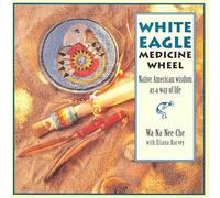 White Eagle Medicine Wheel: Native American Wisdom As a Way of Life