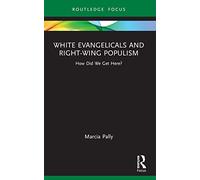 White Evangelicals and Right-Wing Populism: How Did We Get Here? (Routledge Focus on Religion)