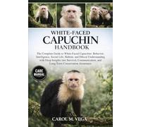 WHITE-FACED CAPUCHIN HANDBOOK: The Complete Guide to White-Faced Capuchins: Behavior, Intelligence, Social Life, Habitat, and Ethical Understanding ... and Long-Term Conservation Awareness