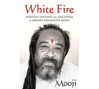 White Fire: Spiritual Insights and Teachings of Advaita Zen Master Mooji