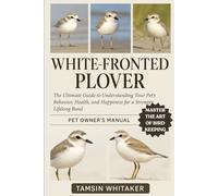 WHITE-FRONTED PLOVER: The Ultimate Guide to Understanding Your Pet’s Behavior, Health, and Happiness for a Stronger Lifelong Bond