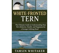 WHITE-FRONTED TERN: The Ultimate Guide to Understanding Your Pet’s Behavior, Health, and Happiness for a Stronger Lifelong Bond