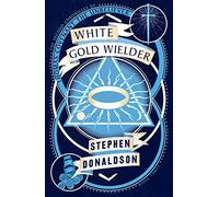White Gold Wielder: The Stunning Final Confrontation in a Masterful Epic Fantasy Series: Book 3 (The Second Chronicles of Thomas Covenant)