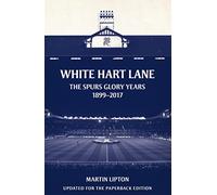 White Hart Lane: The Spurs Glory Years 1899-2017