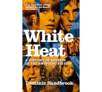 White Heat: A History of Britain in the Swinging Sixties 1964-1970