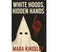 WHITE HOODS, HIDDEN HANDS: Exposing the Klan's Past, Unmasking It's Present, and Fighting For Our Future