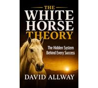 White Horse Theory: The Hidden System Behind Every Success Story: 2 (Behavioral Systems Engineering Collection)
