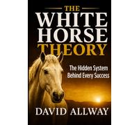 White Horse Theory: The Hidden System Behind Every Success Story (Behavioral Systems Engineering Collection)