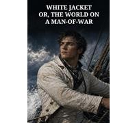 White Jacket; Or, The World on a Man-of-War: Life, Discipline, and Resistance aboard an American Frigate