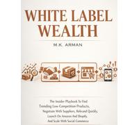 White Label Wealth: The Insider Playbook To Find Trending Low-Competition Products, Negotiate With Suppliers, Rebrand Quickly, Launch On Amazon And ... Commerce: 5 (Product-Based Business Models)