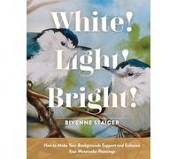 White! Light! Bright!: How to Make Your Backgrounds Support and Enhance Your Watercolor Paintings