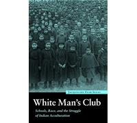 White Man's Club: Schools, Race, and the Struggle of Indian Acculturation (Indigenous Education)