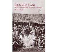 White Men's God: The Extraordinary Story of Missionaries in Africa