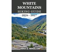 WHITE MOUNTAINS HIKING GUIDE 2026 - 2027: Everything You Need to Plan Safe, Scenic, and Rewarding Hikes across New England’s Most Iconic Mountains (The Ultimate Hiking Guide Series)