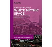 White Mythic Space: Racism, the First World War, and Battlefield 1: 2 (Video Games and the Humanities, 2)