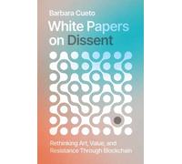 White Papers on Dissent : Rethinking Art, Value, and Resistance Through Blockchain
