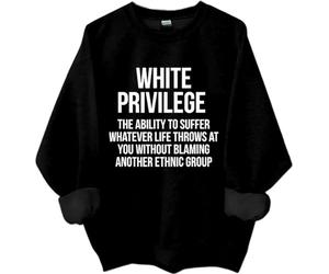 White Privilege Sweatshirt, White Privilege The Ability To Suffer Whatever Life Shirts Women Man
