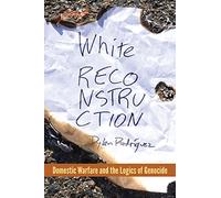 White Reconstruction: Domestic Warfare and the Logics of Genocide